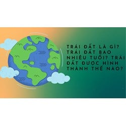 Trái đất là gì? Trái đất bao nhiêu tuổi? Trái đất được hình thành thế nào?