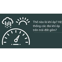 Thế nào là khí áp? Hệ thống các đai khí áp trên trái đất gồm?