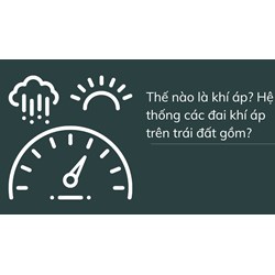 Thế nào là khí áp? Hệ thống các đai khí áp trên trái đất gồm?