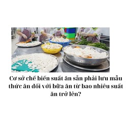 Cơ sở chế biến suất ăn sẵn phải lưu mẫu thức ăn đối với bữa ăn từ bao nhiêu suất ăn trở lên?