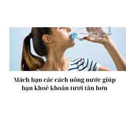 Mách bạn các cách uống nước giúp bạn khoẻ khoắn tươi tắn hơn