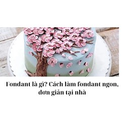 Fondant là gì? Cách làm fondant ngon, đơn giản tại nhà