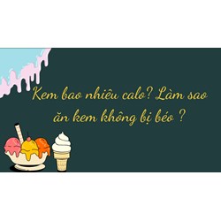 Kem bao nhiêu calo? Làm sao ăn kem không bị béo?