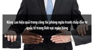 Nâng cao hiệu quả trong công tác phòng ngừa tranh chấp đầu tư quốc tế trong lĩnh vực ngân hàng