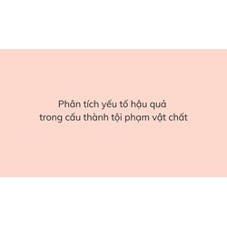 Phân tích yếu tố hậu quả trong cấu thành tội phạm vật chất
