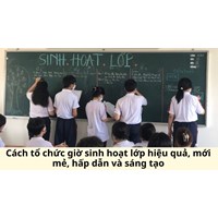Cách tổ chức giờ sinh hoạt lớp hiệu quả, mới mẻ, hấp dẫn và sáng tạo