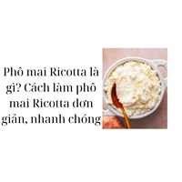 Phô mai Ricotta là gì? Cách làm phô mai Ricotta đơn giản, nhanh chóng