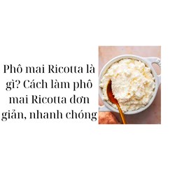 Phô mai Ricotta là gì? Cách làm phô mai Ricotta đơn giản, nhanh chóng