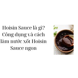 Hoisin Sauce là gì? Công dụng và cách làm nước xốt Hoisin Sauce ngon
