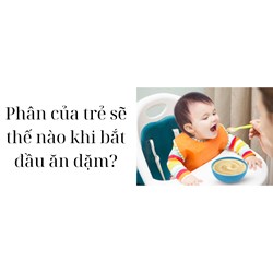 Phân của trẻ sẽ thế nào khi bắt đầu ăn dặm?