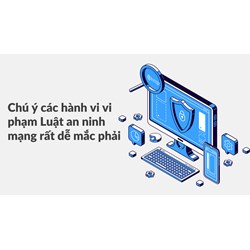 Chú ý các hành vi vi phạm Luật an ninh mạng rất dễ mắc phải