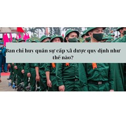 Ban chỉ huy quân sự cấp xã được quy định như thế nào?