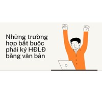 Những trường hợp bắt buộc phải ký HĐLĐ bằng văn bản