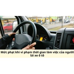Mức phạt khi vi phạm thời gian làm việc của người lái xe ô tô