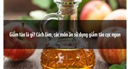 Giấm táo là gì? Cách làm, các món ăn sử dụng giấm táo cực ngon