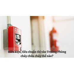 Điều kiện, tiêu chuẩn thi vào Trường Phòng cháy chữa cháy thế nào?
