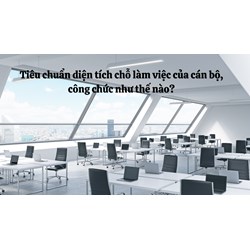 Tiêu chuẩn diện tích chỗ làm việc của cán bộ, công chức như thế nào?