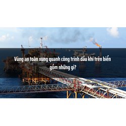 Vùng an toàn xung quanh công trình dầu khí trên biển gồm những gì?