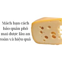 Mách bạn cách bảo quản phô mai được lâu an toàn và hiệu quả