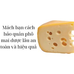 Mách bạn cách bảo quản phô mai được lâu an toàn và hiệu quả