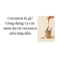 Caramen là gì? Công dụng và các món ăn từ caramen siêu hấp dẫn
