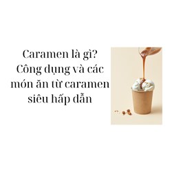 Caramen là gì? Công dụng và các món ăn từ caramen siêu hấp dẫn
