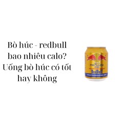 Bò húc - redbull bao nhiêu calo? Uống bò húc có tốt hay không
