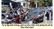 Tự ý lập bãi trông, giữ xe thu tiền trái phép bị xử lý như thế nào?
