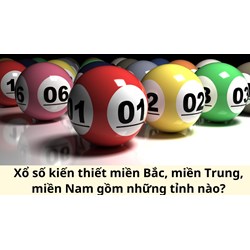 Xổ số kiến thiết miền Bắc, miền Trung, miền Nam gồm những tỉnh nào?