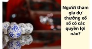 Người tham gia dự thưởng xổ số có các quyền lợi nào?
