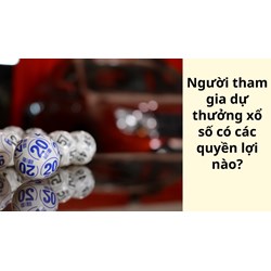 Người tham gia dự thưởng xổ số có các quyền lợi nào?