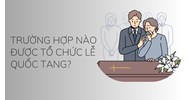 Trường hợp nào được tổ chức Lễ Quốc tang?