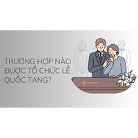 Trường hợp nào được tổ chức Lễ Quốc tang?