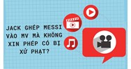 Jack ghép Messi vào MV mà không xin phép có bị xử phạt?