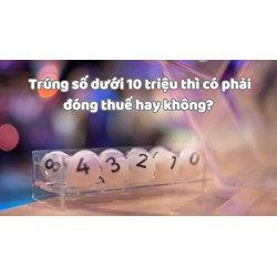 Trúng số dưới 10 triệu thì có phải đóng thuế hay không?