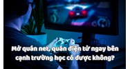 Mở quán net, quán điện tử ngay bên cạnh trường học có được không?