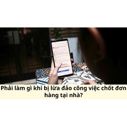 Phải làm gì khi bị lừa đảo công việc chốt đơn hàng tại nhà?