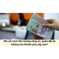 Khi cải cách tiền lương công an, quân đội sẽ không còn khoản phụ cấp nào?