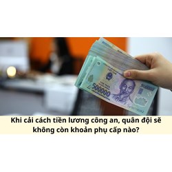 Khi cải cách tiền lương công an, quân đội sẽ không còn khoản phụ cấp nào?