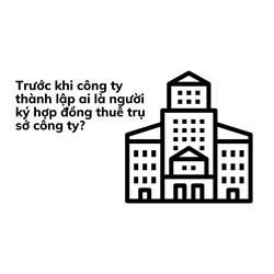 Trước khi công ty thành lập ai là người ký hợp đồng thuê trụ sở công ty?